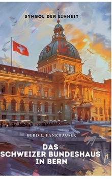 Das Schweizer Bundeshaus in Bern: Symbol der Einheit (German Edition)