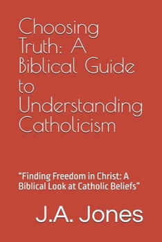 Paperback Choosing Truth: A Biblical Guide to Understanding Catholicism: "Finding Freedom in Christ: A Biblical Look at Catholic Beliefs" Book