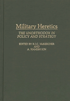 Hardcover Military Heretics: The Unorthodox in Policy and Strategy Book