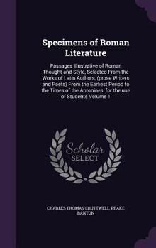 Specimens of Roman Literature: Passages Illustrative of Roman Thought and Style, Selected from the Works of Latin Authors, (Prose Writers and Poets) from the Earliest Period to the Times of the Antoni