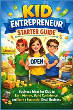 Kid Entrepreneur Starter Guide: Business Ideas for Kids to Earn Money, Build Confidence, and Start a Successful Small Business