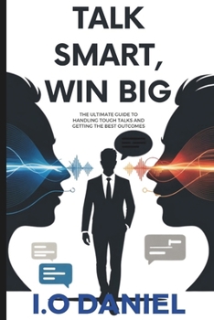 Paperback Talk Smart, Win Big: The Ultimate Guide to Handling Tough Talks and Getting the Best Outcomes Book