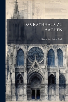 Das Rathhaus Zu Aachen: Schutzschrift Für Die Unverletzte Erhaltung Des Deutschen Krönungssalles...