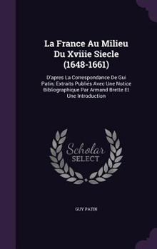 Hardcover La France Au Milieu Du Xviiie Siecle (1648-1661): D'apres La Correspondance De Gui Patin; Extraits Publiés Avec Une Notice Bibliographique Par Armand Book