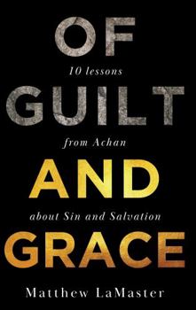 Of Guilt and Grace : Ten Lessons from Achan about Sin and Salvation