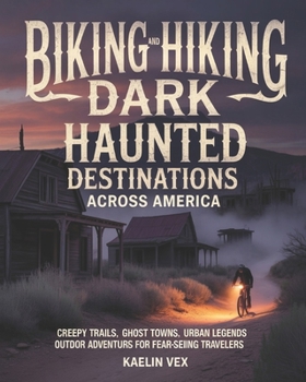 BIKING AND HIKING DARK HAUNTED DESTINATIONS ACROSS AMERICA: Creepy Trails, Ghost Towns, Urban Legends And Outdoor Adventures for Fear-Seeking Travelers