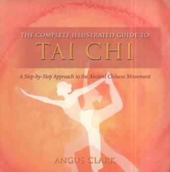 Paperback The Complete Illustrated Guide to Tai Chi: A Step-By-Step Approach to the Ancient Chinese Movement Book
