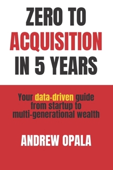 Paperback Zero to Acquisition in Five Years: Your data-driven guide from startup to multi-generational wealth Book