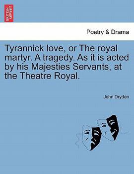 Tyrannick love: or, the royal martyr. A tragedy. By Mr. Dryden.