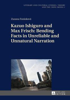 Hardcover Kazuo Ishiguro and Max Frisch: Bending Facts in Unreliable and Unnatural Narration Book
