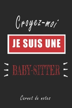 Croyez-moi je Suis une Baby-sitter Carnet de notes: Carnet de note de 120 pages pour les Baby-sitters cadeaux pour un ami, une amie,  un collègue ou ... quelqu'un de la famille (French Edition)