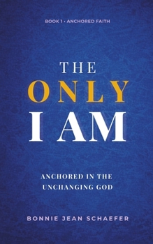 The Only I AM: Anchored In the Unchanging God