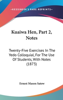 Hardcover Kuaiwa Hen, Part 2, Notes: Twenty-Five Exercises In The Yedo Colloquial, For The Use Of Students, With Notes (1873) Book