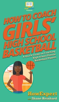 Hardcover How To Coach Girls' High School Basketball: A Quick Guide on Coaching High School Female Basketball Players Book