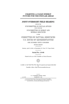 Charting a clean energy future for the insular areas  : joint oversight field hearing before the Subcommittee on Insular Affairs joint with the ... Resources, U.S. House of Representativ