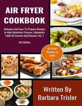 Paperback Air Fryer Cookbook: Delicious And Easy-To-Prepare Recipes In High-Definition Pictures, Alphabetic Table Of Contents, And Glossary Vol.1 Book