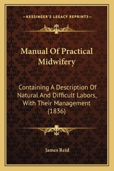 Paperback Manual Of Practical Midwifery: Containing A Description Of Natural And Difficult Labors, With Their Management (1836) Book