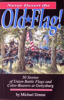 Hardcover Never Desert the Old Flag!: 50 Stories of Union Battle Flags and Color-Bearers at Gettysburg Book