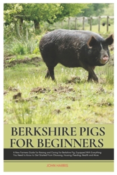 Paperback Berkshire Pigs for Beginners: A New Farmers Guide for Raising and Caring for Berkshire Pig, equipped with Everything You Need to Know to Get Started Book
