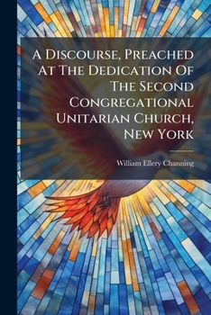 Paperback A Discourse, Preached At The Dedication Of The Second Congregational Unitarian Church, New York: December 7,1826 Book