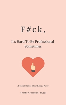 Paperback F#ck, It's Hard To Be Professional Sometimes: A Glorified Rant About Being a Nurse Book