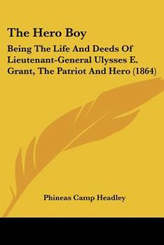 Paperback The Hero Boy: Being The Life And Deeds Of Lieutenant-General Ulysses E. Grant, The Patriot And Hero (1864) Book