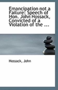 Paperback Emancipation Not a Failure: Speech of Hon. John Hossack, Convicted of a Violation of the ... Book