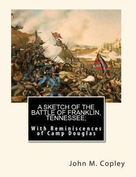A Sketch of the Battle of Franklin, Tennessee: With Reminiscences of Camp Douglas & Photographs from the American Civil War