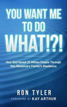 You Want Me to Do What!?!: How God Saved 25 Million People Through One Missionary Family's Obedience