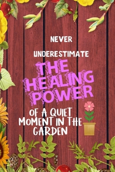 Paperback Never Underestimate The Healing Power Of A Quiet Moment In The Garden: All Purpose 6x9 Blank Lined Notebook Journal Way Better Than A Card Trendy Uniq Book