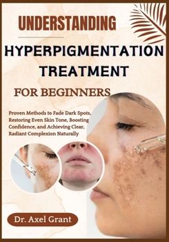 Paperback Understanding Hyperpigmentation Treatment for Beginners: Proven Methods to Fade Dark Spots, Restoring Even Skin Tone, Boosting Confidence, and Achievi Book