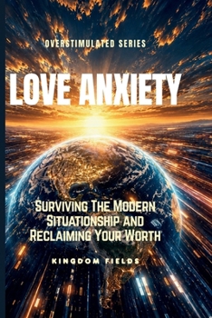 LOVE ANXIETY: Surviving The Modern Situationship and Reclaiming Your Worth (OVERSTIMULATED SERIES)