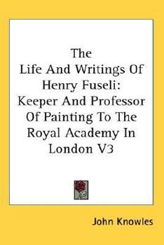 Paperback The Life And Writings Of Henry Fuseli: Keeper And Professor Of Painting To The Royal Academy In London V3 Book