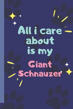 All I Care About  Is My Giant Schnauzer - Notebook: signed Notebook/Journal Book to Write in, (6” x 9”), 120 Pages