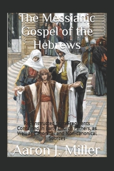 Paperback The Messianic Gospel of the Hebrews: Reconstructed from Fragments Contained in Early Church Fathers, as Well as Canonical and Non-canonical Sources Book