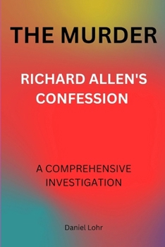 THE MURDER: RICHARD ALLEN'S CONFESSION: A COMPREHENSIVE INVESTIGATION