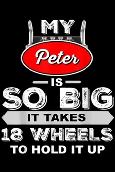 My Peter is So Big it takes 18 wheels to hold it up: Mens Funny Truck Driver - My Peter is So Big Trucker Gift Journal/Notebook Blank Lined Ruled 6x9 100 Pages