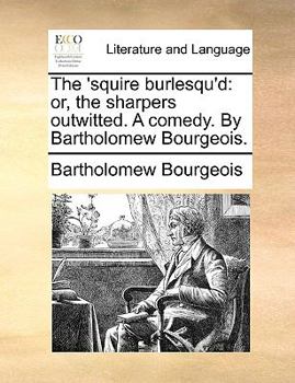 Paperback The 'squire burlesqu'd: or, the sharpers outwitted. A comedy. By Bartholomew Bourgeois. Book