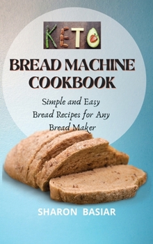 Hardcover Keto Bread Machine Cookbook: Simple and Easy Bread Recipes for Your Bread Maker Book