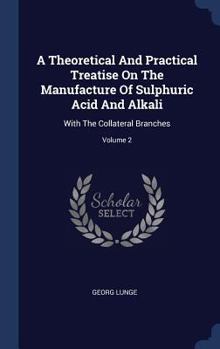 Hardcover A Theoretical And Practical Treatise On The Manufacture Of Sulphuric Acid And Alkali: With The Collateral Branches; Volume 2 Book