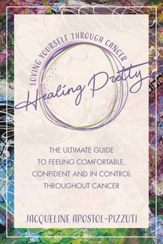 Healing Pretty: The Ultimate Guide to Feeling Comfortable, Confident and in Control Throughout Cancer