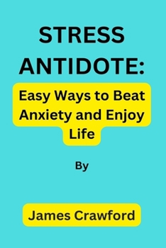 STRESS ANTIDOTE: Easy Ways to Beat Anxiety and Enjoy Life by James Crawford