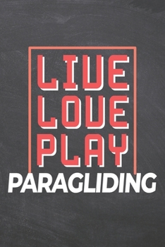 Live Love Play Paragliding: Paragliding Notebook, Planner or Journal | Size 6 x 9 | 110 Dot Grid Pages | Office Equipment, Supplies |Funny Paragliding Gift Idea for Christmas or Birthday