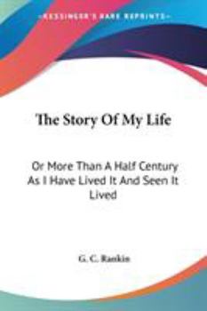 The Story Of My Life: Or More Than A Half Century As I Have Lived It And Seen It Lived