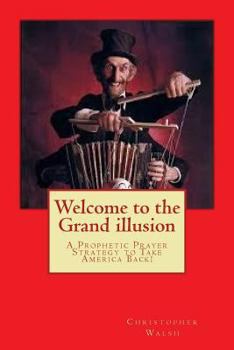 Paperback Welcome to the Grand illusion: A Prophetic Prayer Strategy to Take America Back! Book