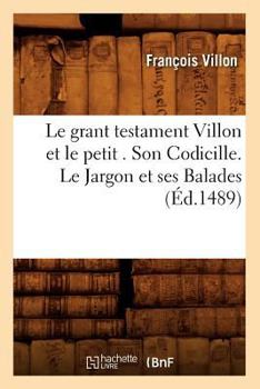Le Grant Testament Villon Et Le Petit . Son Codicille. Le Jargon Et Ses Balades (A0/00d.1489)