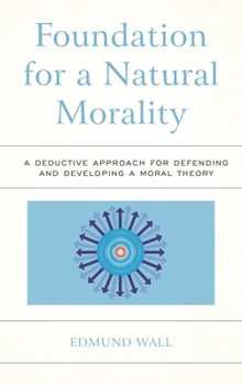 Foundation for a Natural Morality: A Deductive Approach for Defending and Developing a Moral Theory