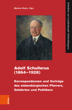 Adolf Schullerus (1864-1928): Korrespondenzen Und Vortrage Des Siebenburgischen Pfarrers, Gelehrten Und Politikers