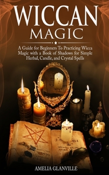 Paperback Wiccan Magic: A Guide for Beginners to Practicing Wicca Magic with A Book of Shadows for Simple Herbal, Candle, and Crystal Spells Book