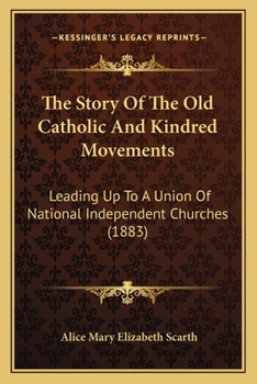 The Story Of The Old Catholic And Kindred Movements: Leading Up To A Union Of National Independent Churches